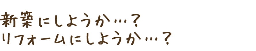 新築にしようか？リフォームにしようか？